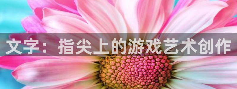 巅峰国际首页：文字：指尖上的游戏艺术创作