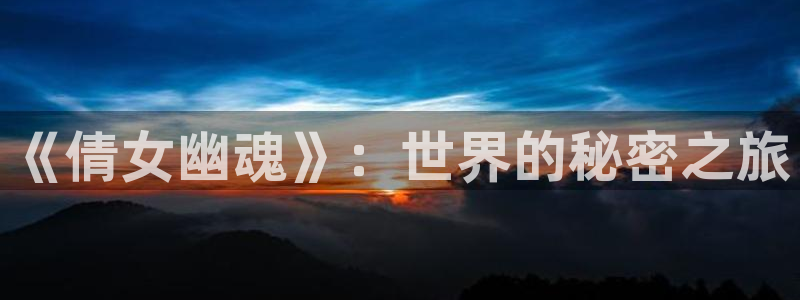 巅峰国际平台：《倩女幽魂》：世界的秘密之旅