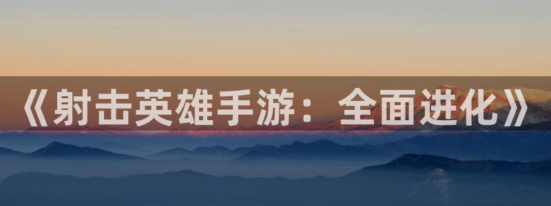 巅峰国际平台：《射击英雄手游：全面进化》